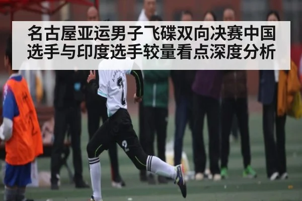 名古屋亚运男子飞碟双向决赛中国选手与印度选手较量看点深度分析 - www.c7c7.app