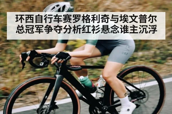 环西自行车赛罗格利奇与埃文普尔总冠军争夺分析红衫悬念谁主沉浮