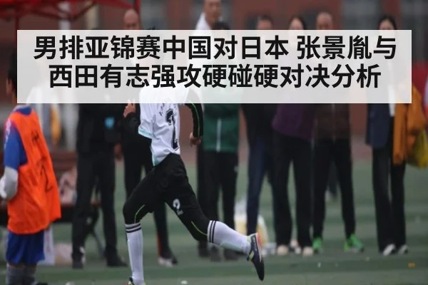 男排亚锦赛中国对日本 张景胤与西田有志强攻硬碰硬对决分析